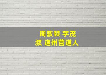 周敦颐 字茂叔 道州营道人